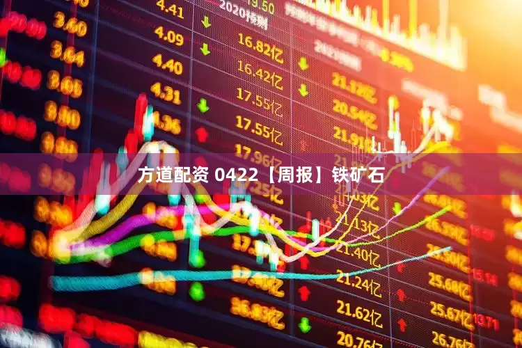 方道配资 0422【周报】铁矿石
