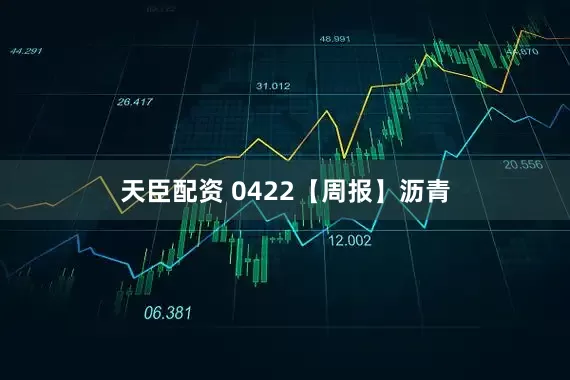 天臣配资 0422【周报】沥青