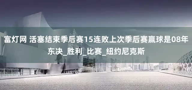 富灯网 活塞结束季后赛15连败上次季后赛赢球是08年东决_胜利_比赛_纽约尼克斯