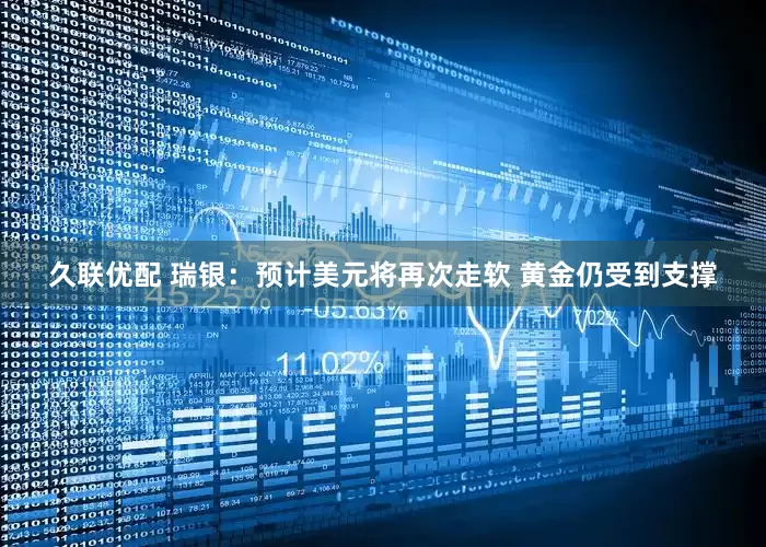 久联优配 瑞银：预计美元将再次走软 黄金仍受到支撑