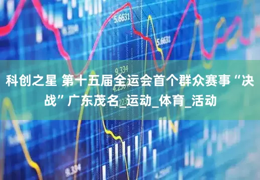 科创之星 第十五届全运会首个群众赛事“决战”广东茂名_运动_体育_活动