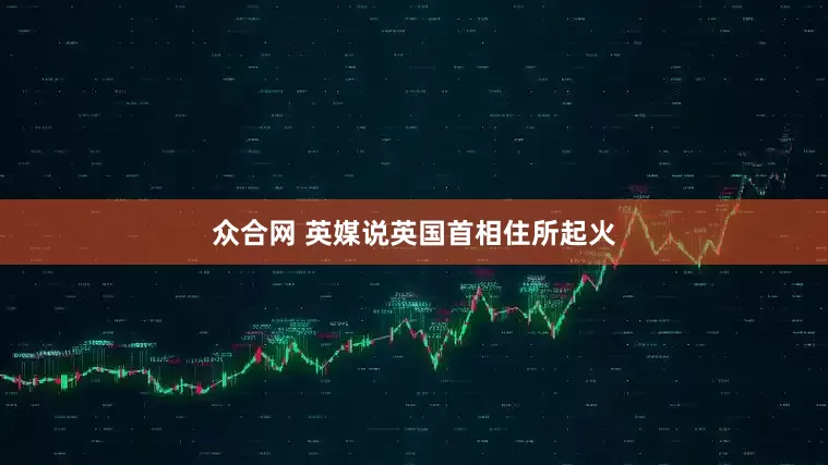 众合网 英媒说英国首相住所起火