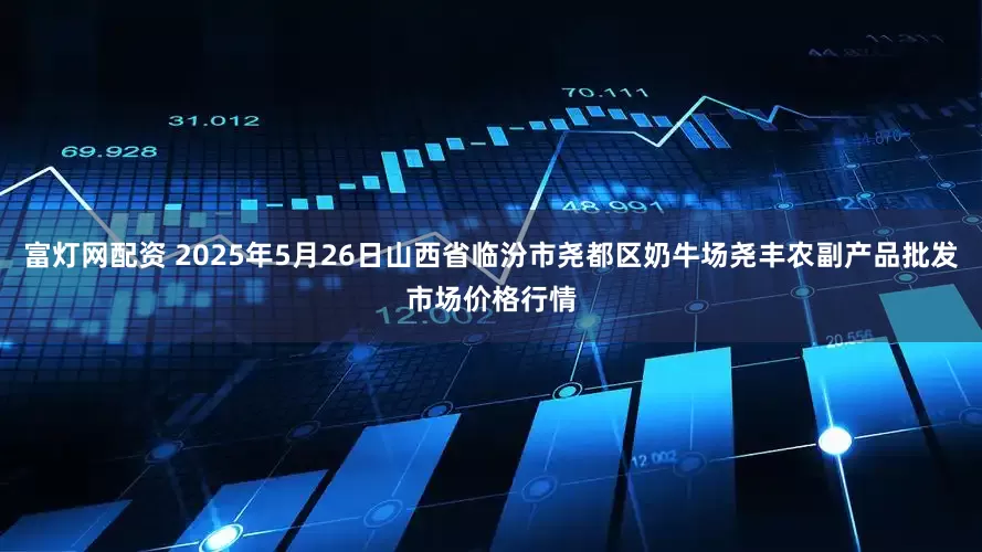 富灯网配资 2025年5月26日山西省临汾市尧都区奶牛场尧丰农副产品批发市场价格行情