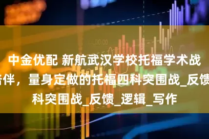 中金优配 新航武汉学校托福学术战队——精细陪伴，量身定做的托福四科突围战_反馈_逻辑_写作