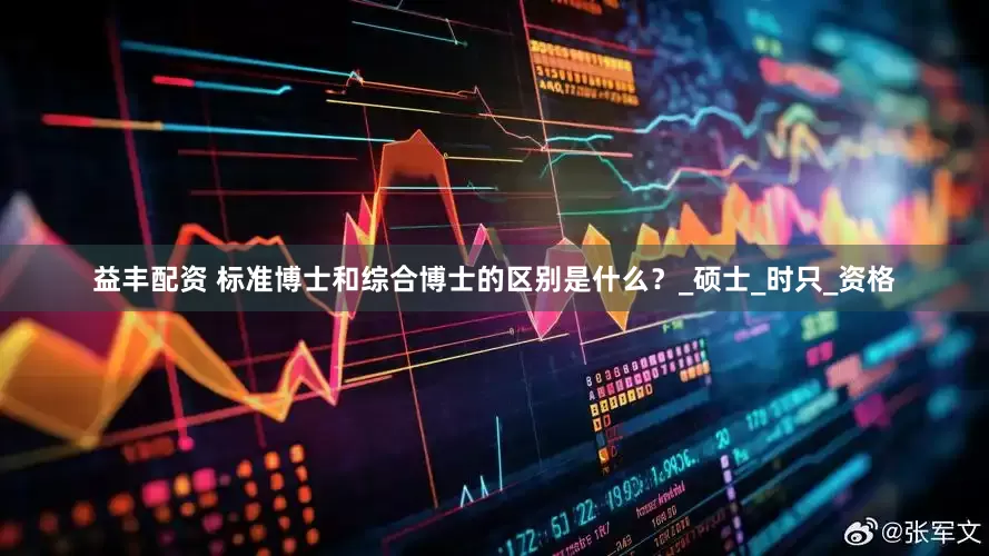 益丰配资 标准博士和综合博士的区别是什么？_硕士_时只_资格