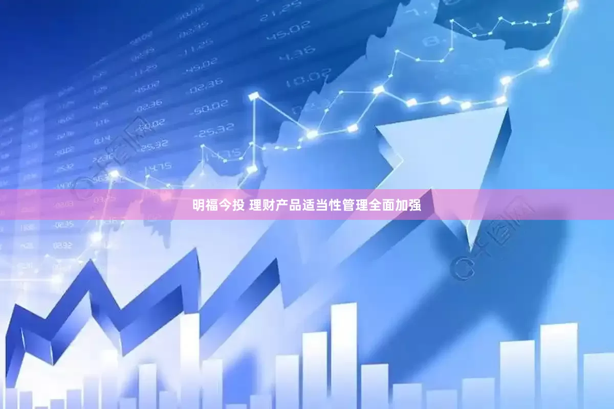明福今投 理财产品适当性管理全面加强