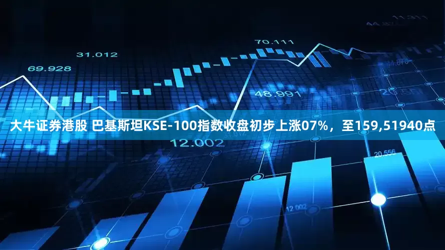 大牛证券港股 巴基斯坦KSE-100指数收盘初步上涨07%，至159,51940点